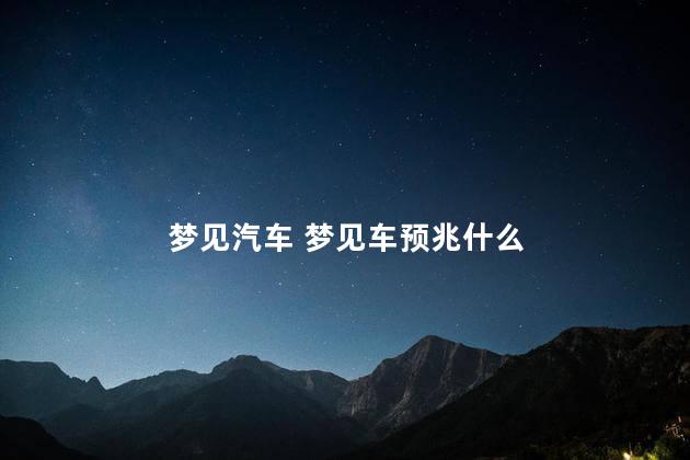 梦见汽车 梦见车预兆什么